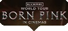 BLACKPINK: World Tour - Born Pink - In Cinemas