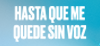 Hasta que me quede sin voz